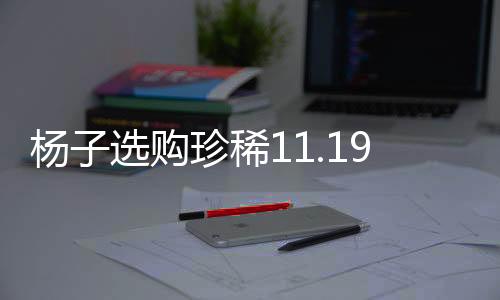 杨子选购珍稀11.19克拉钻戒，欲追回黄圣依的心？新闻揭秘独家内幕