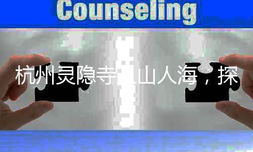 杭州灵隐寺人山人海，探寻千年古刹的魅力与朝圣者们的热情
