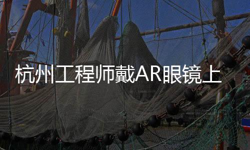 杭州工程师戴AR眼镜上台发言，引领技术前沿新潮流