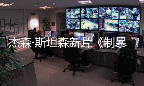 杰森·斯坦森新片《制暴：无限杀机》中国内地定档3月28日