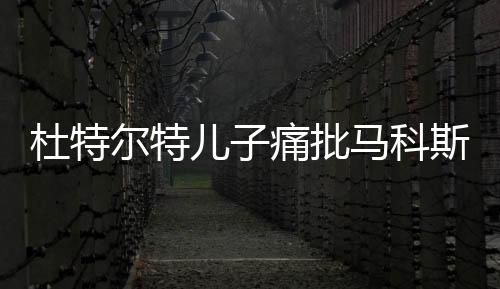 杜特尔特儿子痛批马科斯忘恩负义，政治纠葛与个人情感碰撞的探讨
