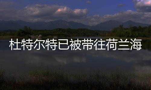 杜特尔特已被带往荷兰海牙，全球关注的焦点事件解读
