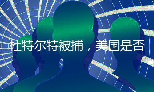 杜特尔特被捕，美国是否会不满？