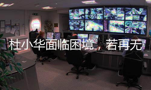 杜小华面临困境，若再无音讯，将放缓寻子脚步