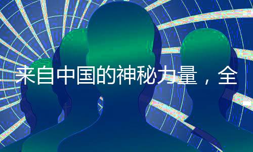 来自中国的神秘力量，全球风靡的东方魅力