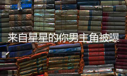 来自星星的你男主角被曝恋童癖，揭开神秘面纱下的真相