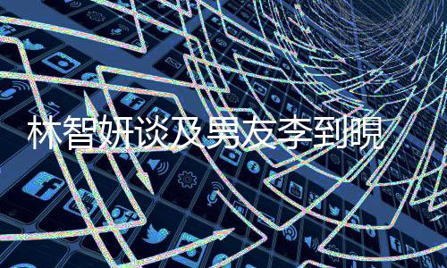 林智妍谈及男友李到晛 对他真的很依赖
