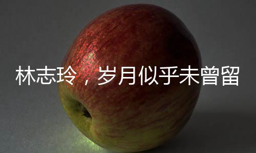 林志玲，岁月似乎未曾留下痕迹，宛如不老女神