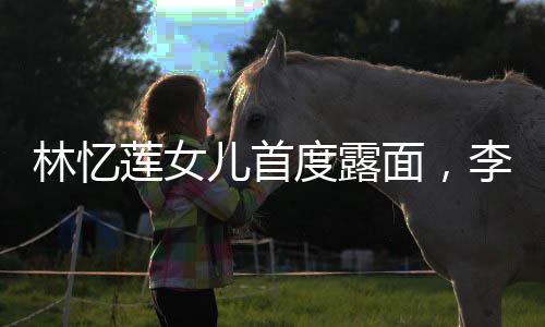 林忆莲女儿首度露面，李宗盛家族的新亮点，共享一张独具魅力的脸