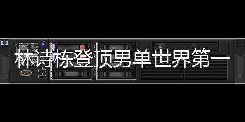 林诗栋登顶男单世界第一、乒坛新星的崛起