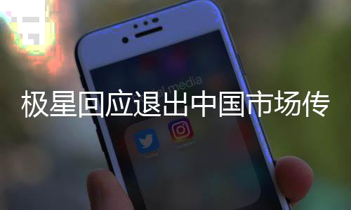 极星回应退出中国市场传闻