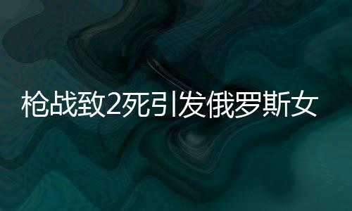 枪战致2死引发俄罗斯女首富与丈夫离婚事件深度解析