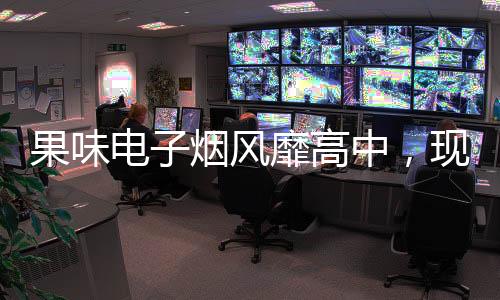 果味电子烟风靡高中，现象解读与健康警示