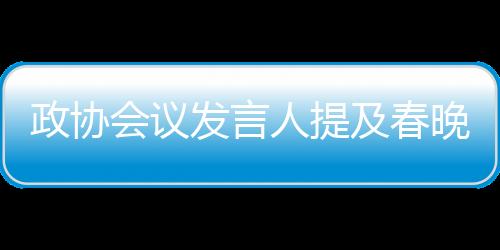 政协会议发言人提及春晚机器人，科技与人文的融合展现新时代风采