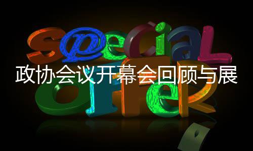 政协会议开幕会回顾与展望，聚焦新时代团结奋斗的新征程