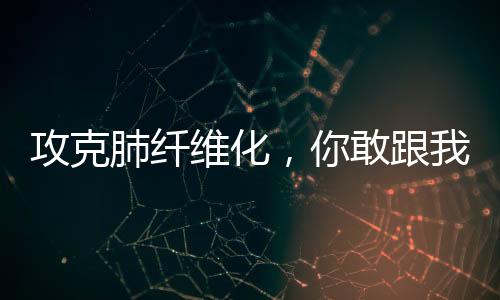 攻克肺纤维化，你敢跟我药厂砍价