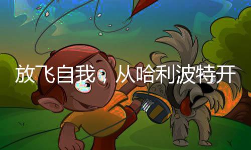 放飞自我，从哈利波特开始