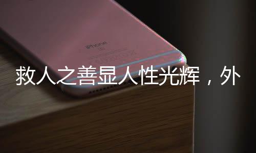救人之善显人性光辉，外卖小哥救醒醉酒路人后放声大哭
