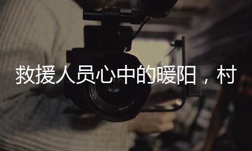 救援人员心中的暖阳，村民自发为救援人员准备热腾腾的饭菜