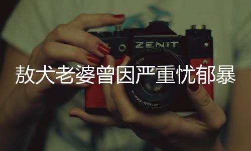敖犬老婆曾因严重忧郁暴瘦