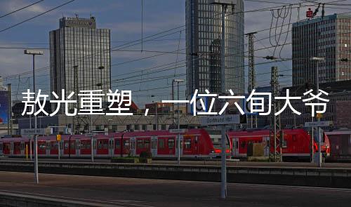 敖光重塑，一位六旬大爷的奇迹之旅