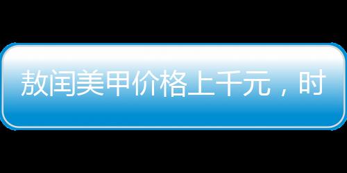 敖闰美甲价格上千元，时尚潮流下的高端美甲体验