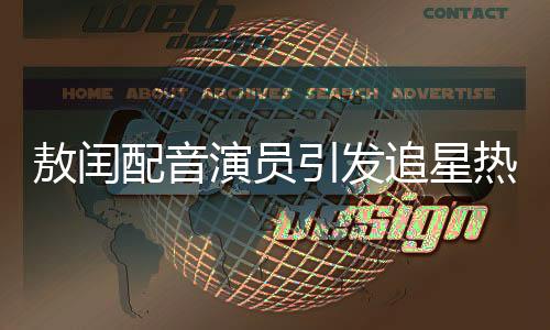 敖闰配音演员引发追星热潮