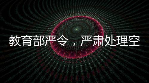 教育部严令，严肃处理空挂学籍等问题，保障教育公平与质量