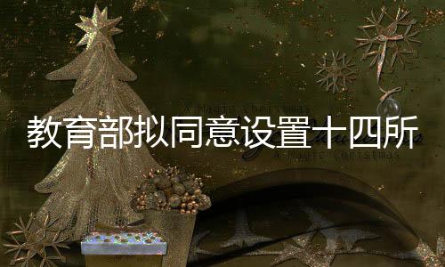 教育部拟同意设置十四所本科高校，引领高等教育质量新跨越