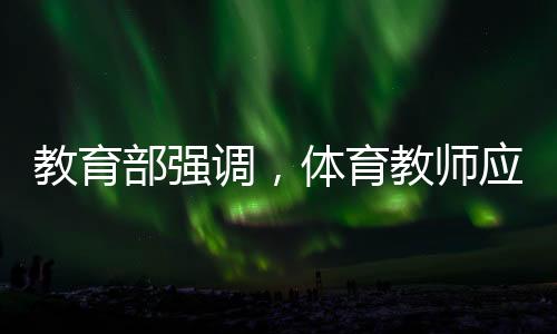 教育部强调，体育教师应享受同等待遇——推动体育事业均衡发展的重要举措