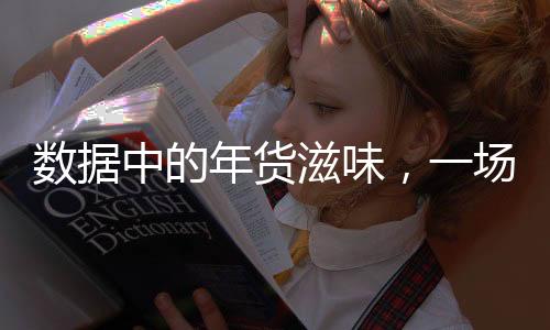 数据中的年货滋味，一场年节美食的盛宴与文化的深度解读
