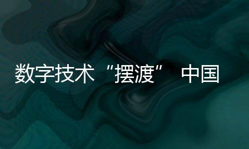 数字技术“摆渡” 中国传统文化谋“出门”又“出圈”