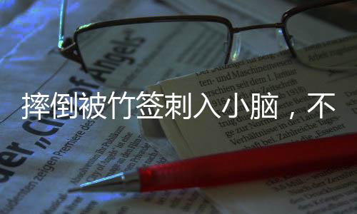 摔倒被竹签刺入小脑，不幸事件中的幸存故事