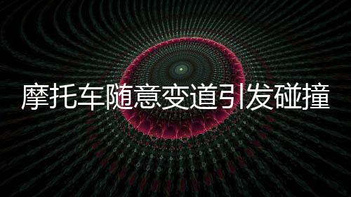 摩托车随意变道引发碰撞事件，后车司机采取激烈行动