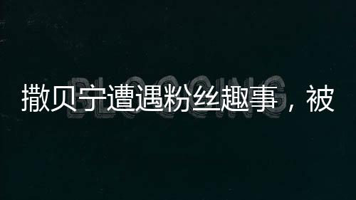 撒贝宁遭遇粉丝趣事，被误叫刘德华憋不住笑意