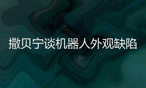 撒贝宁谈机器人外观缺陷，缺失两条眉毛引热议