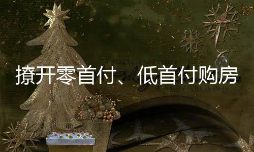 撩开零首付、低首付购房的神秘面纱