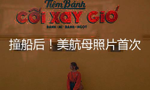 撞船后！美航母照片首次曝光，深度解析事件内幕与影响