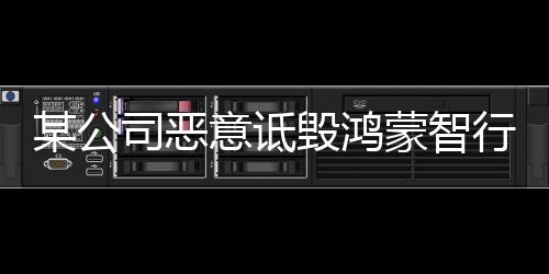 某公司恶意诋毁鸿蒙智行 涉案人员相继被捕