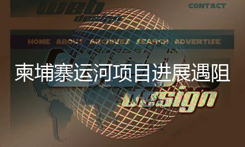 柬埔寨运河项目进展遇阻？中方使馆回应关切