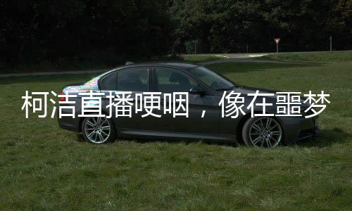 柯洁直播哽咽，像在噩梦中徘徊，围棋手的情感独白引发关注