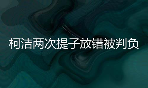 柯洁两次提子放错被判负，围棋界的深刻反思与启示