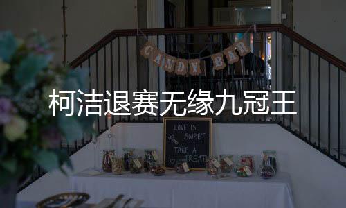 柯洁退赛无缘九冠王