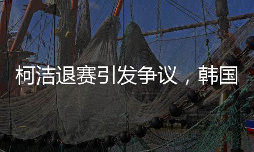 柯洁退赛引发争议，韩国选手意外夺冠