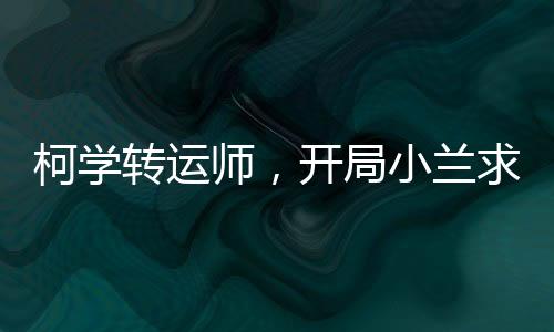 柯学转运师，开局小兰求饶