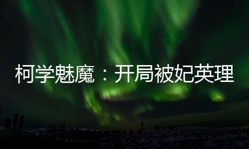柯学魅魔：开局被妃英理收养！