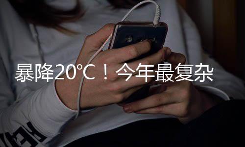 暴降20℃！今年最复杂激烈天气来袭