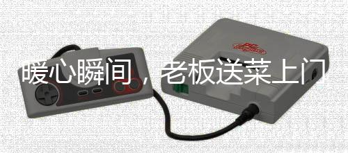 暖心瞬间，老板送菜上门，意外发现顾客曾英勇救助儿子