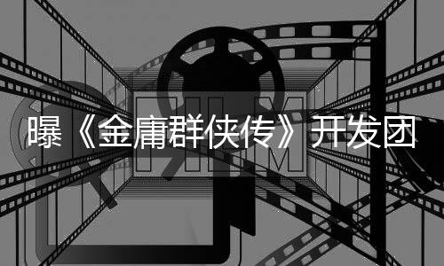 曝《金庸群侠传》开发团队被解散：广州图森搞内讧