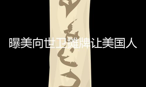 曝美向世卫摊牌让美国人当老大，全球视野下的美国角色分析
